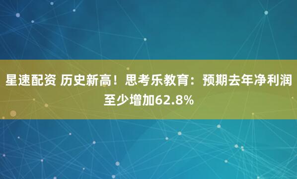 星速配资 历史新高！思考乐教育：预期去年净利润至少增加62.8%