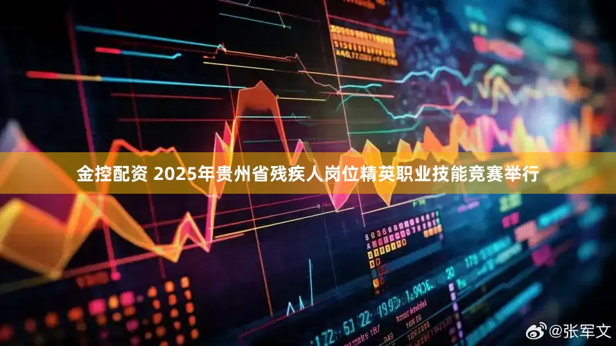 金控配资 2025年贵州省残疾人岗位精英职业技能竞赛举行