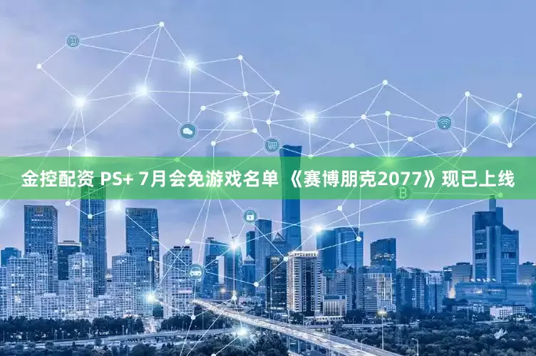 金控配资 PS+ 7月会免游戏名单 《赛博朋克2077》现已上线