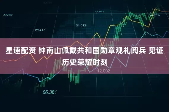 星速配资 钟南山佩戴共和国勋章观礼阅兵 见证历史荣耀时刻