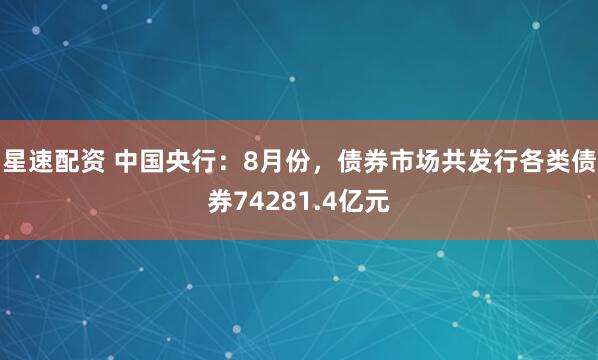 星速配资 中国央行：8月份，债券市场共发行各类债券74281.4亿元