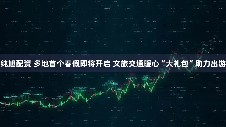 纯旭配资 多地首个春假即将开启 文旅交通暖心“大礼包”助力出游